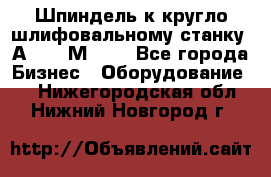Шпиндель к кругло шлифовальному станку 3А151, 3М151. - Все города Бизнес » Оборудование   . Нижегородская обл.,Нижний Новгород г.